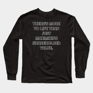 There's More To Life Than Just Maximizing Shareholder Value Long Sleeve T-Shirt